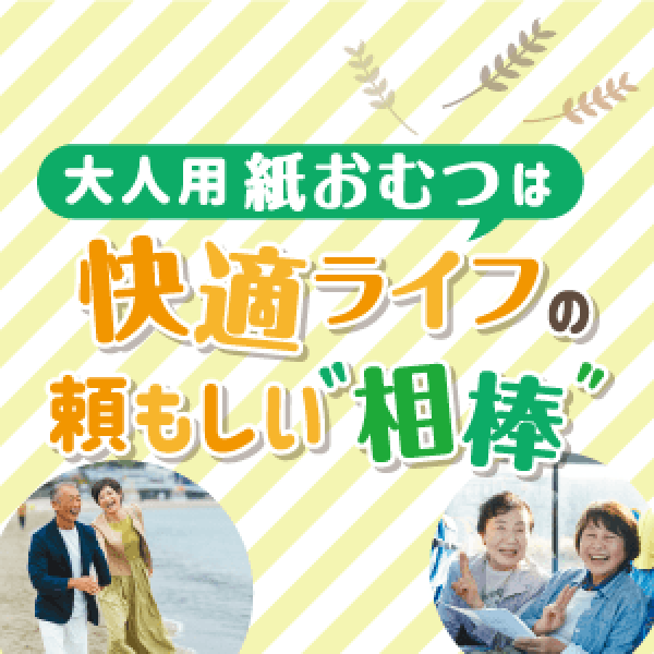 大人用紙おむつは快適ライフの頼もしい"相棒"